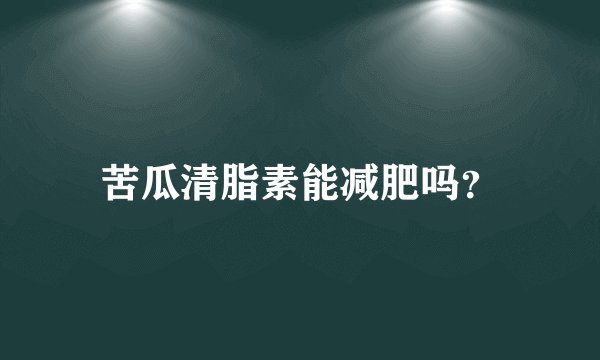 苦瓜清脂素能减肥吗？