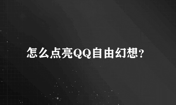 怎么点亮QQ自由幻想？