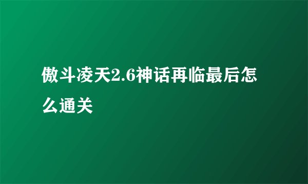 傲斗凌天2.6神话再临最后怎么通关