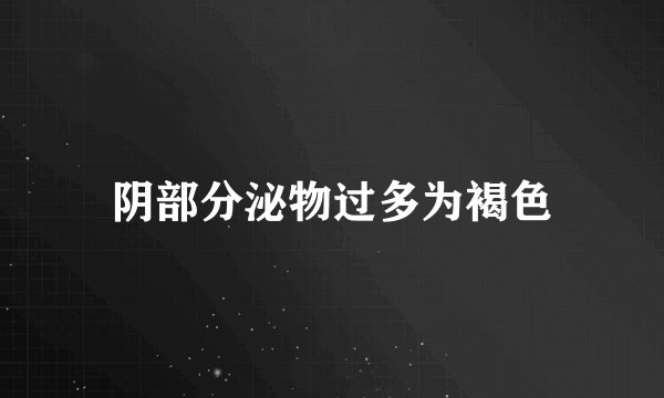 阴部分泌物过多为褐色