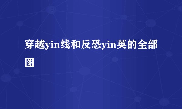 穿越yin线和反恐yin英的全部图