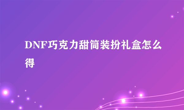 DNF巧克力甜筒装扮礼盒怎么得