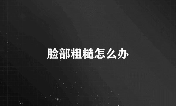 脸部粗糙怎么办