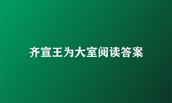 齐宣王为大室阅读答案