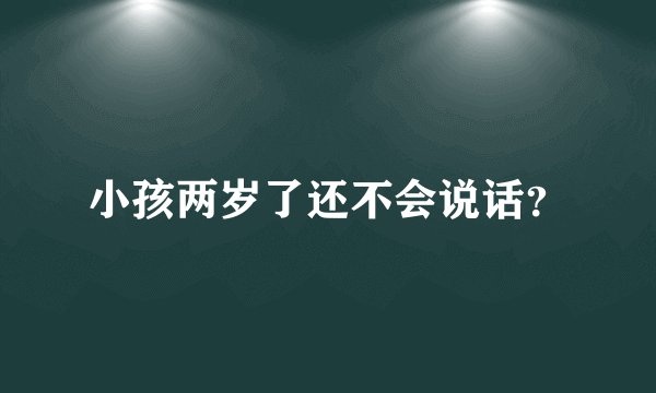 小孩两岁了还不会说话？