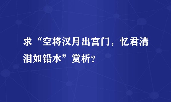 求“空将汉月出宫门，忆君清泪如铅水”赏析？