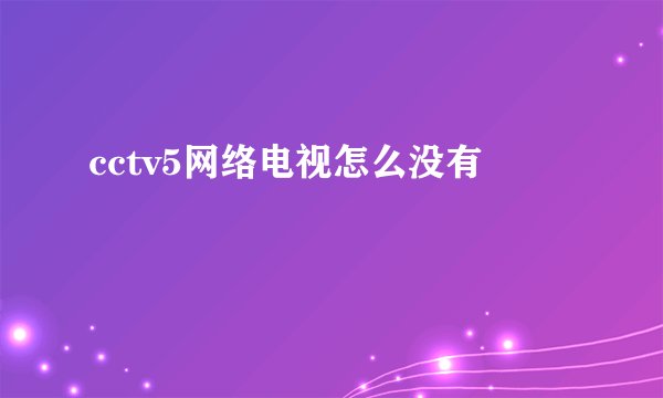 cctv5网络电视怎么没有