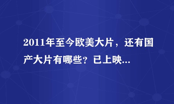 2011年至今欧美大片，还有国产大片有哪些？已上映的。越多越好，我都不知道看什么电影了，求片名。