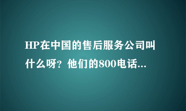 HP在中国的售后服务公司叫什么呀？他们的800电话是多少呀?