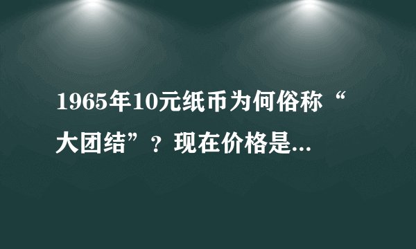 1965年10元纸币为何俗称“大团结”？现在价格是多少钱？
