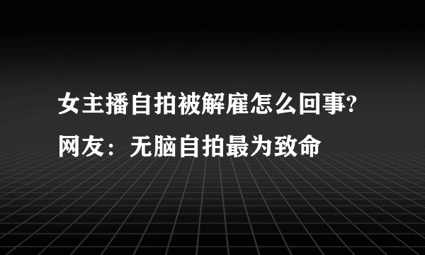 女主播自拍被解雇怎么回事?网友：无脑自拍最为致命