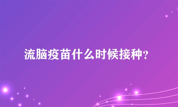 流脑疫苗什么时候接种？