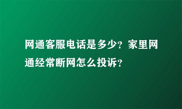 网通客服电话是多少？家里网通经常断网怎么投诉？