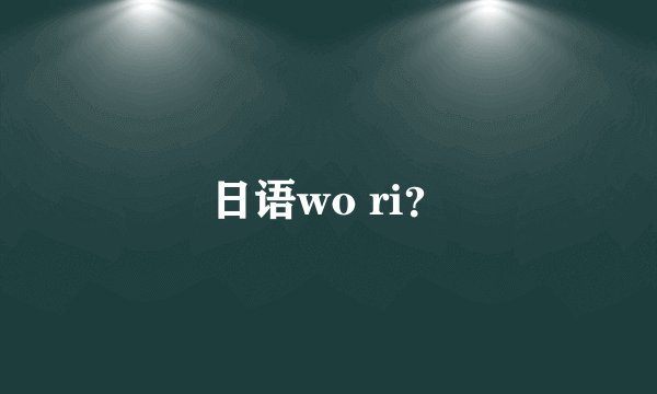 日语wo ri？
