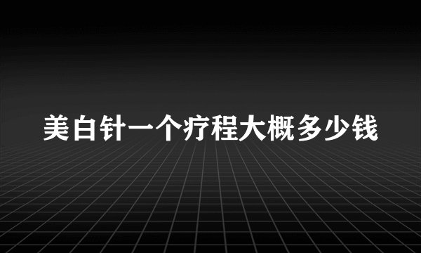 美白针一个疗程大概多少钱