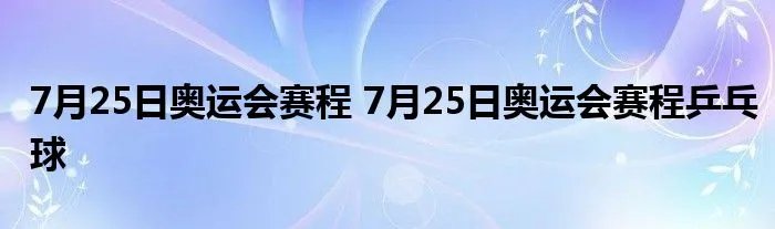 7月25日奥运会赛程 7月25日奥运会赛程乒乓球
