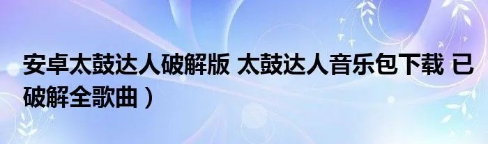 安卓太鼓达人破解版 太鼓达人音乐包下载 已破解全歌曲）