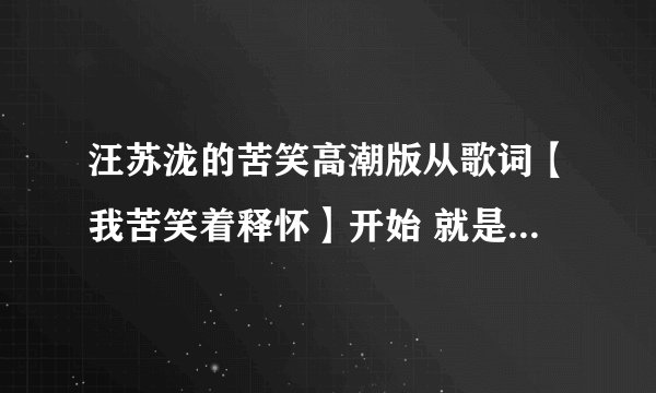 汪苏泷的苦笑高潮版从歌词【我苦笑着释怀】开始 就是手机来电铃声