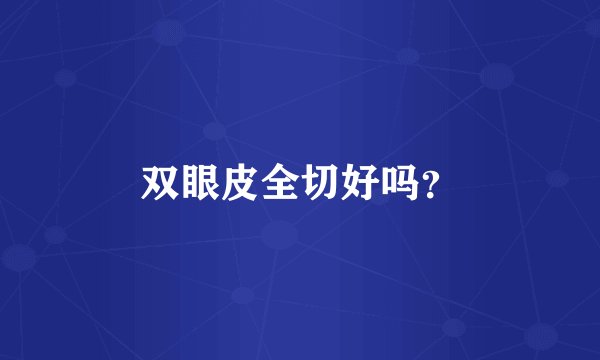 双眼皮全切好吗？