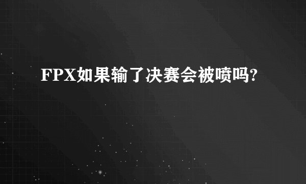 FPX如果输了决赛会被喷吗?