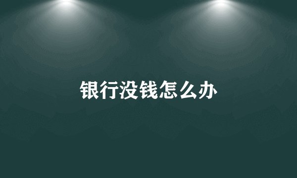 银行没钱怎么办