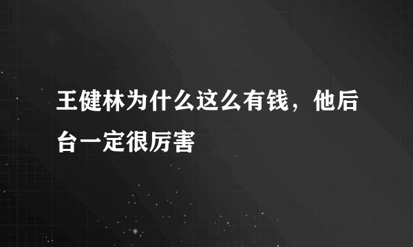 王健林为什么这么有钱，他后台一定很厉害