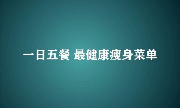 一日五餐 最健康瘦身菜单