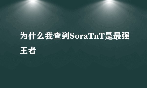 为什么我查到SoraTnT是最强王者