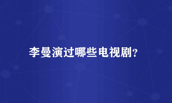 李曼演过哪些电视剧？