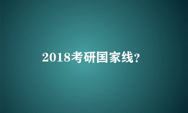 2018考研国家线？