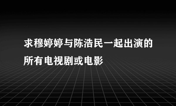 求穆婷婷与陈浩民一起出演的所有电视剧或电影