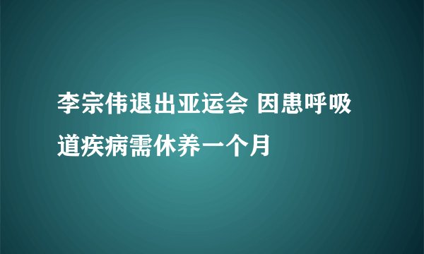 李宗伟退出亚运会 因患呼吸道疾病需休养一个月