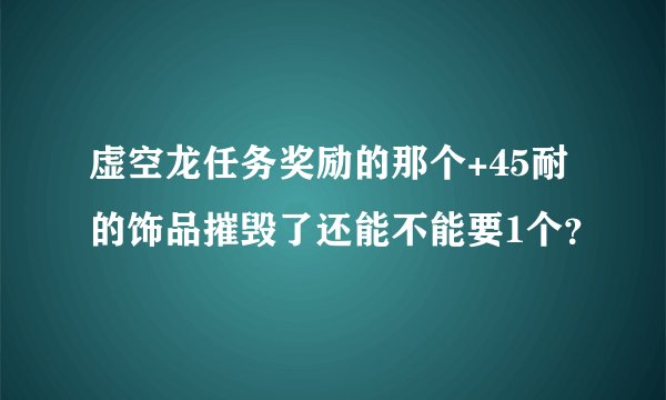 虚空龙任务奖励的那个+45耐的饰品摧毁了还能不能要1个？