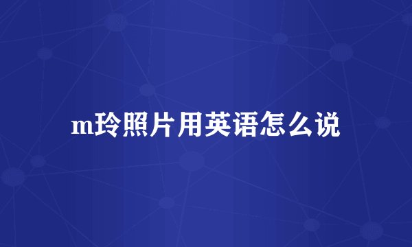 m玲照片用英语怎么说