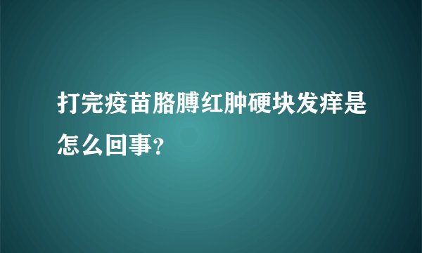 打完疫苗胳膊红肿硬块发痒是怎么回事？