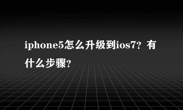 iphone5怎么升级到ios7？有什么步骤？