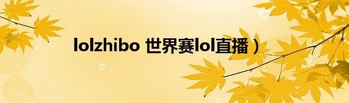 lolzhibo 世界赛lol直播）