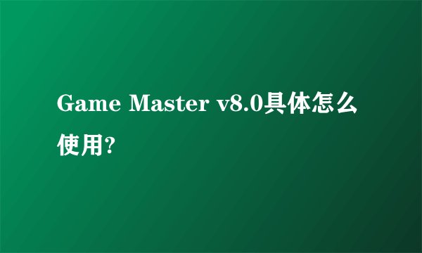 Game Master v8.0具体怎么使用?