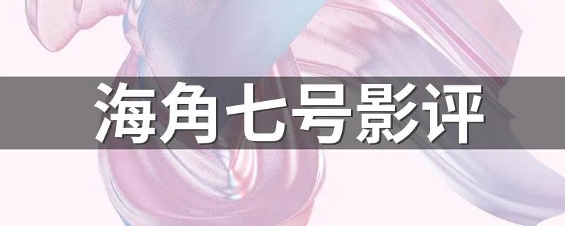 海角七号影评 海角七号影评详细解析