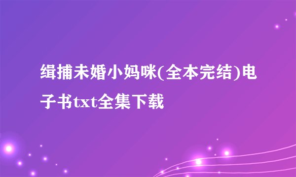 缉捕未婚小妈咪(全本完结)电子书txt全集下载