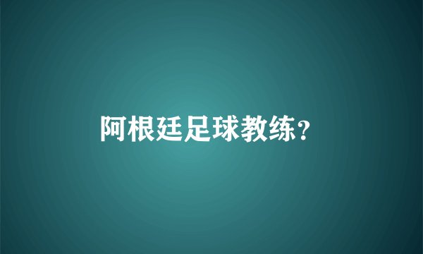 阿根廷足球教练？