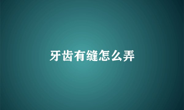 牙齿有缝怎么弄