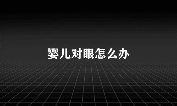 婴儿对眼怎么办