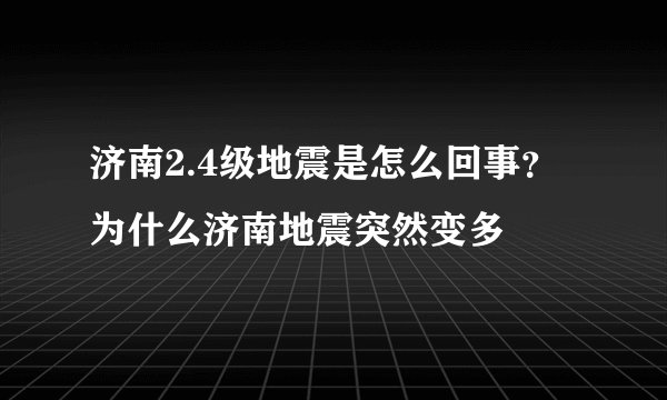济南2.4级地震是怎么回事？为什么济南地震突然变多