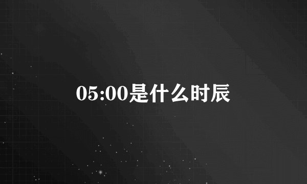 05:00是什么时辰