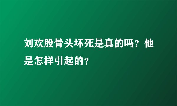 刘欢股骨头坏死是真的吗？他是怎样引起的？