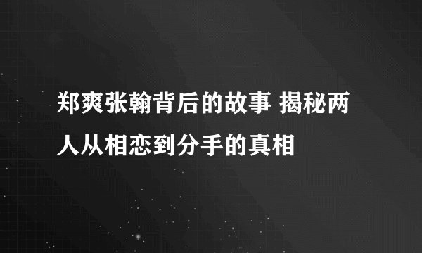 郑爽张翰背后的故事 揭秘两人从相恋到分手的真相