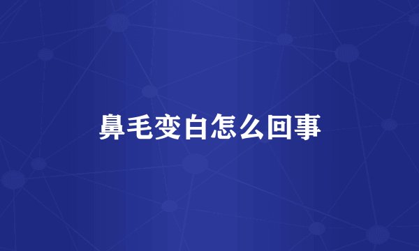 鼻毛变白怎么回事