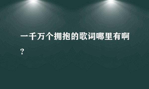 一千万个拥抱的歌词哪里有啊？