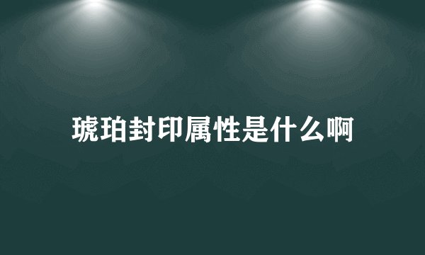 琥珀封印属性是什么啊